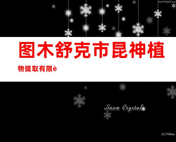 图木舒克市昆神植物提取有限责任公司